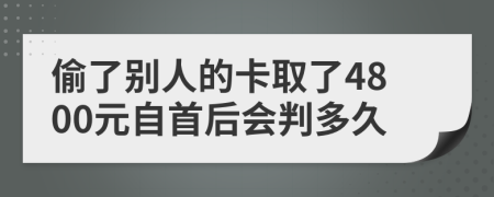 偷了别人的卡取了4800元自首后会判多久