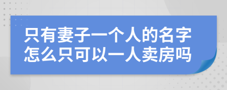 只有妻子一个人的名字怎么只可以一人卖房吗