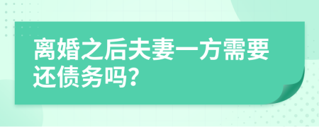 离婚之后夫妻一方需要还债务吗？