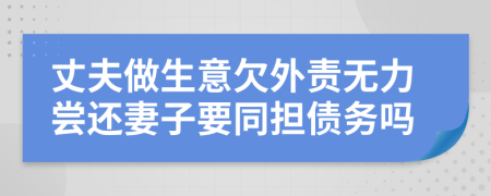 丈夫做生意欠外责无力尝还妻子要同担债务吗