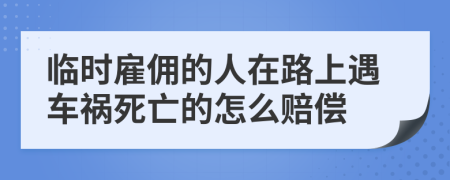 临时雇佣的人在路上遇车祸死亡的怎么赔偿