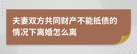 夫妻双方共同财产不能抵债的情况下离婚怎么离