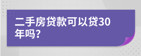 二手房贷款可以贷30年吗？