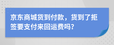 京东商城货到付款，货到了拒签要支付来回运费吗？