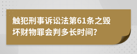 触犯刑事诉讼法第61条之毁坏财物罪会判多长时间？