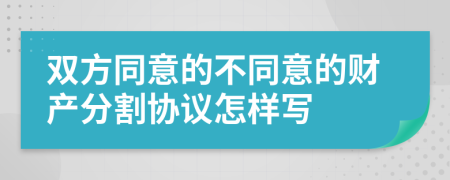 双方同意的不同意的财产分割协议怎样写