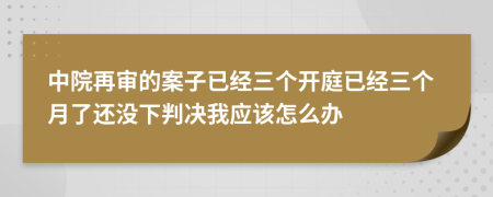中院再审的案子已经三个开庭已经三个月了还没下判决我应该怎么办