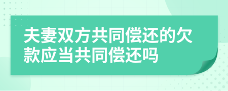 夫妻双方共同偿还的欠款应当共同偿还吗