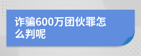 诈骗600万团伙罪怎么判呢