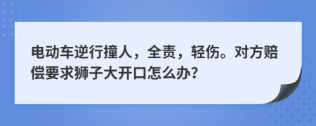 电动车逆行撞人，全责，轻伤。对方赔偿要求狮子大开口怎么办？