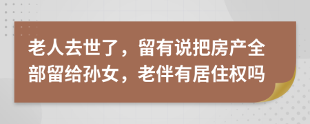 老人去世了，留有说把房产全部留给孙女，老伴有居住权吗