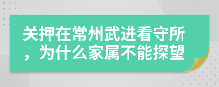 关押在常州武进看守所，为什么家属不能探望
