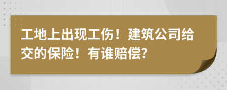 工地上出现工伤！建筑公司给交的保险！有谁赔偿？