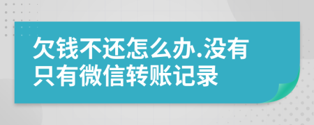 欠钱不还怎么办.没有只有微信转账记录