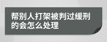 帮别人打架被判过缓刑的会怎么处理