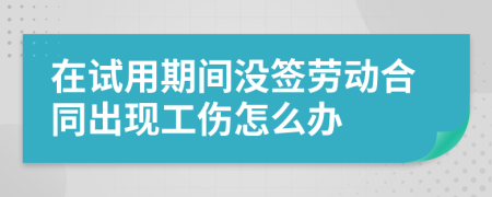 在试用期间没签劳动合同出现工伤怎么办