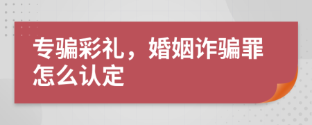 专骗彩礼，婚姻诈骗罪怎么认定