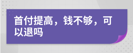 首付提高，钱不够，可以退吗