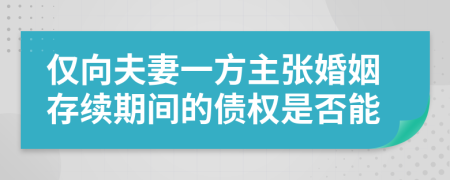 仅向夫妻一方主张婚姻存续期间的债权是否能