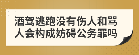 酒驾逃跑没有伤人和骂人会构成妨碍公务罪吗