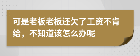 可是老板老板还欠了工资不肯给，不知道该怎么办呢