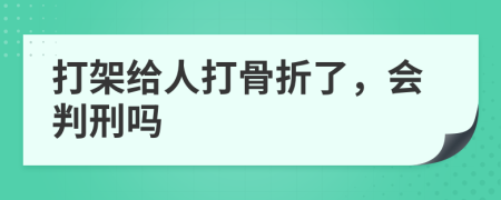 打架给人打骨折了，会判刑吗