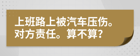 上班路上被汽车压伤。对方责任。算不算？