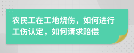 农民工在工地烧伤，如何进行工伤认定，如何请求赔偿