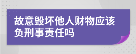 故意毁坏他人财物应该负刑事责任吗