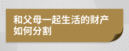 和父母一起生活的财产如何分割