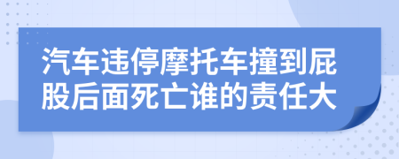 汽车违停摩托车撞到屁股后面死亡谁的责任大