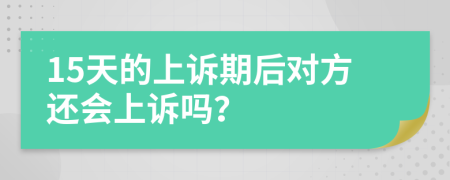 15天的上诉期后对方还会上诉吗？