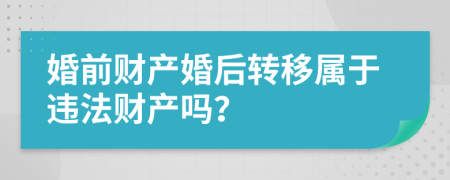 婚前财产婚后转移属于违法财产吗？