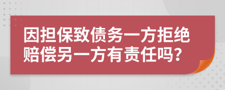 因担保致债务一方拒绝赔偿另一方有责任吗？