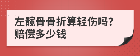 左髋骨骨折算轻伤吗？赔偿多少钱