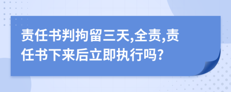 责任书判拘留三天,全责,责任书下来后立即执行吗?