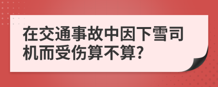 在交通事故中因下雪司机而受伤算不算?