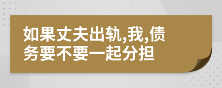 如果丈夫出轨,我,债务要不要一起分担