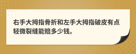 右手大拇指骨折和左手大拇指破皮有点轻微裂缝能赔多少钱。
