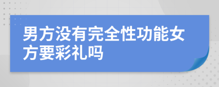 男方没有完全性功能女方要彩礼吗