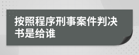 按照程序刑事案件判决书是给谁