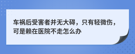 车祸后受害者并无大碍，只有轻微伤，可是赖在医院不走怎么办