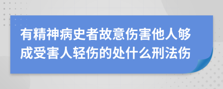 有精神病史者故意伤害他人够成受害人轻伤的处什么刑法伤