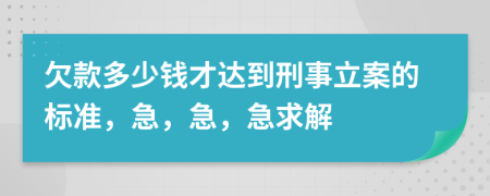 欠款多少钱才达到刑事立案的标准，急，急，急求解