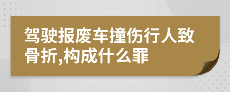 驾驶报废车撞伤行人致骨折,构成什么罪