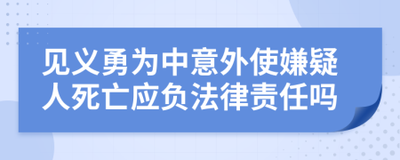 见义勇为中意外使嫌疑人死亡应负法律责任吗