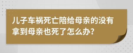 儿子车祸死亡陪给母亲的没有拿到母亲也死了怎么办？