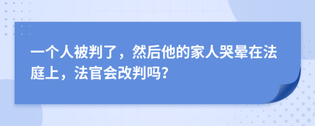 一个人被判了，然后他的家人哭晕在法庭上，法官会改判吗？