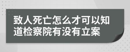 致人死亡怎么才可以知道检察院有没有立案