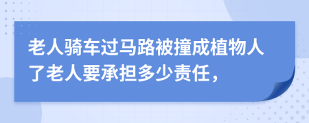 老人骑车过马路被撞成植物人了老人要承担多少责任，